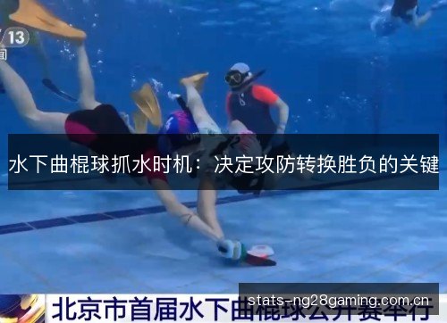 水下曲棍球抓水时机:决定攻防转换胜负的关键 水下曲棍球抓水时机:决定攻防转换胜负的关键