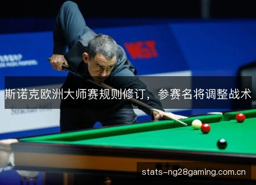 斯诺克欧洲大师赛规则修订,参赛名将调整战术 斯诺克欧洲大师赛规则修订,参赛名将调整战术